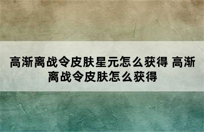 高渐离战令皮肤星元怎么获得 高渐离战令皮肤怎么获得